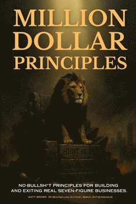 Matthew Brown - Million Dollar Principles - No Bullsh*t Principles for Building and Exiting Real Seven-Figure Businesses, Häftad