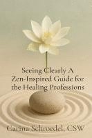 bokomslag Seeing Clearly A Zen-Inspired Guide for the Healing Professions