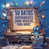 bokomslag 50 Datos Asombrosos Sobre Inventos Para Niños