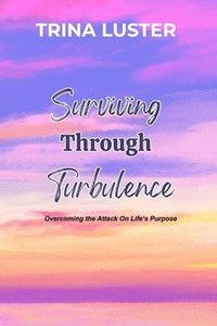 bokomslag Surviving Through Turbulence: Overcoming the Attack On Life's Purpose
