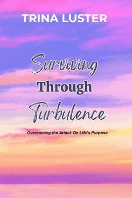 bokomslag Surviving Through Turbulence: Overcoming the Attack On Life's Purpose