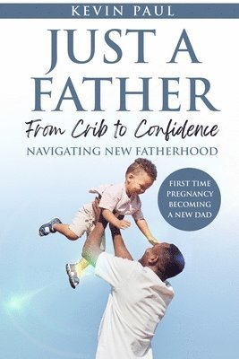 bokomslag Just a Father From Crib to Confidence - Navigating New Fatherhood