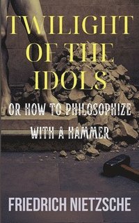 bokomslag Twilight of the Idols by Friedrich Nietzsche (Annotated with Author Bio and Published by Polis & Praxis Classics)