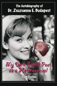 bokomslag The Autobiography Of Dr . Zsuzsanna E . Budapest: My Dark Sordid Past As A Heterosexual First Destiny