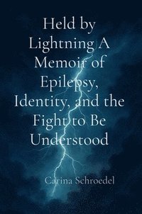 bokomslag Held by Lightning A Memoir of Epilepsy, Identity, and the Fight to Be Understood