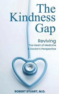 bokomslag The Kindness Gap: Reviving the Heart of Medicine A Doctor's Perspective