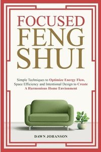 bokomslag Focused Feng Shui Simple Techniques to Optimize Energy Flow, Space Efficiency and Intentional Design to Create A Harmonious Home Environment