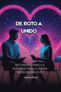 bokomslag De roto a unido: Reconstruyendo la intimidad para la pareja neurodivergente
