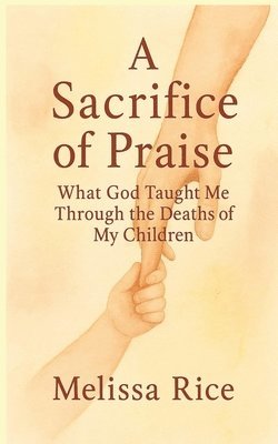bokomslag A Sacrifice of Praise: What God Taught Me Through the Deaths of My Children