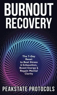 bokomslag Burnout Recovery: The 7-Day Reset to Beat Stress & Exhaustion, Boost Energy & Regain Mental Clarity