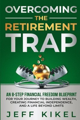 bokomslag Overcoming The Retirement Trap: An 8-Step Financial Freedom Blueprint for Your Journey to Building Wealth, Creating Financial Independence, and Living