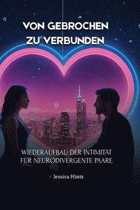 bokomslag Von gebrochen zu verbunden: Wiederaufbau der Intimität für neurodivergente Paare