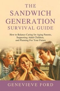 bokomslag The Sandwich Generation Survival Guide: How To Balance Caring For Aging Parents, Supporting Adult Children, and Planning For Your Future