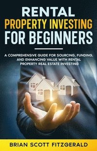 bokomslag Rental Property Investing for Beginners: A Comprehensive Guide for Sourcing, Funding, and Enhancing Value with Rental Property Real Estate Investing