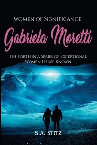 bokomslag Women of Significance - Gabriela Moretti: The Forth in a Series of Exceptional Women I Have Known