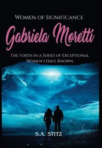 bokomslag Women of Significance - Gabriela Moretti: The Forth in a Series of Exceptional Women I Have Known