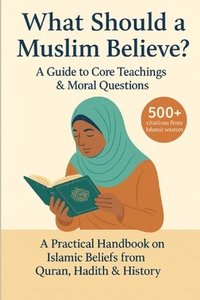 bokomslag What Should a Muslim Believe? A Field Guide to Core Teachings & Moral Questions