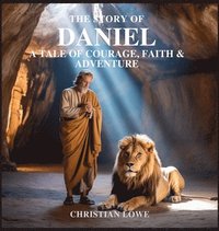 bokomslag The Story of Daniel: A Tale of Courage, Faith & Adventure