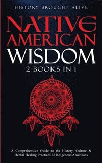 bokomslag Native American Wisdom: A Comprehensive Guide to The History, Culture & Herbal Healing Practices of Indigenous Americans: (2 Books in 1)
