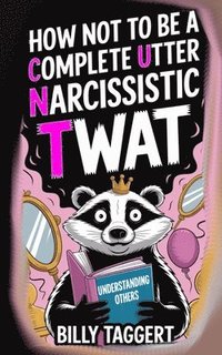 bokomslag How Not to be a Complete Utter Narcissistic Twat