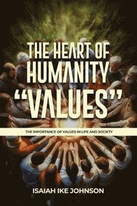 bokomslag The Heart of Humanity "Values": The Importance of Values in Life and Society