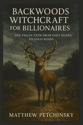 bokomslag Backwoods Witchcraft for Billionaires: The Pagan Path from Dirt Roads to Gold Roads