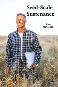 bokomslag Seed-Scale Sustenance: Harvesting Humanitys Abiding Aspiration, Reinventing Fertile Territories' Thrivability Amid Tumultous Transmutes throughout Til