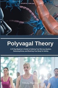 bokomslag Polyvagal Theory: A 21-Day Beginner's Guide to Calming Your Nervous System, Reducing Stress, and Rewiring Your Body for Safety