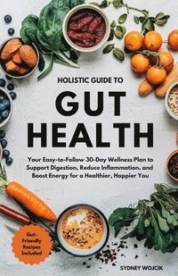 bokomslag Holistic Guide to Gut Health: Your Easy-to-Follow 30-Day Wellness Plan to Support Digestion, Reduce Inflammation, and Boost Energy for a Healthier, Ha