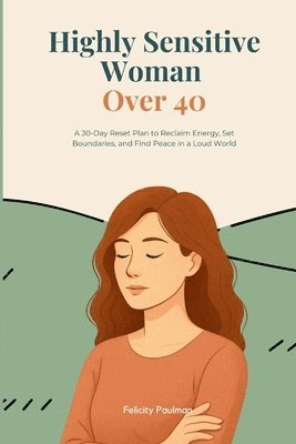 bokomslag Highly Sensitive Woman Over 40: A 30-Day Reset Plan to Reclaim Energy, Set Boundaries, and Find Peace in a Loud World