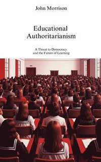 bokomslag Educational Authoritarianism: A Threat to Democracy and the Future of Learning