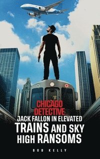 bokomslag Chicago Detective Jack Fallon In Elevated Trains and Skyhigh Ransoms