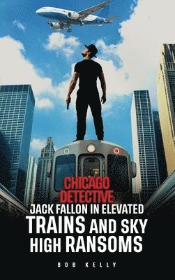 bokomslag Chicago Detective Jack Fallon In Elevated Trains and Skyhigh Ransoms