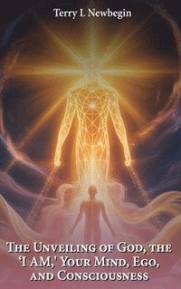 bokomslag Unveiling Of God, The 'I AM', Your Mind, Ego, And Consciousness