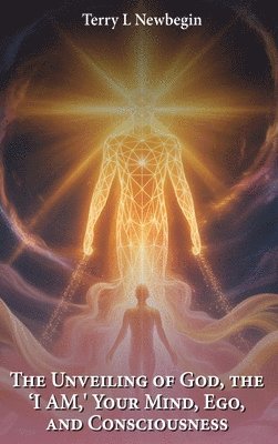 bokomslag The Unveiling Of God, The 'I AM', Your Mind, Ego, And Consciousness