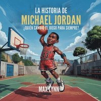bokomslag La Historia De Michael Jordan: Quién Cambió El Deporte Para Siempre?