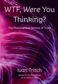 bokomslag WTF, Were You Thinking? The Philosophical Nature of Truth