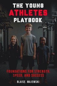 bokomslag The Young Athletes Playbook: Foundation for Strength, Speed, and Success