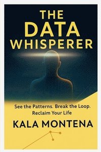 bokomslag THE DATA WHISPERER -See the Patterns. Break the Loop. Reclaim Your Life