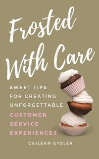 bokomslag Frosted with Care: Sweet tips for creating unforgettable customer experiences