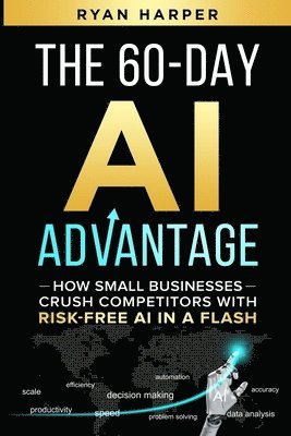 bokomslag The 60-Day AI Advantage: How Small Businesses Crush Competitors with Risk-Free AI in a Flash