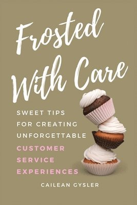 bokomslag Frosted with Care: Sweet tips for creating unforgettable customer experiences
