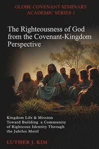 bokomslag The Righteousness of God from the Covenant Kingdom Perspective: Kingdom Life & Mission Toward Building a Community of Righteous Identity through the J