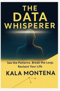 bokomslag The Data Whisperer: See the Patterns. Break the Loop. Reclaim Your Life
