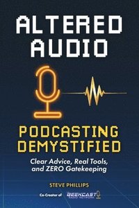 bokomslag Altered Audio: Podcasting Demystified: Clear Advice, Real Tools, and Zero Gatekeeping
