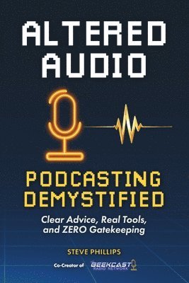bokomslag Altered Audio: Podcasting Demystified: Clear Advice, Real Tools, and Zero Gatekeeping
