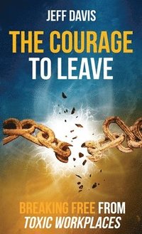 bokomslag The Courage To Leave: Breaking Free From Toxic Workplaces