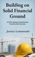 bokomslag Building on Solid Financial Ground: A CFO's Guide to Commercial Construction Success