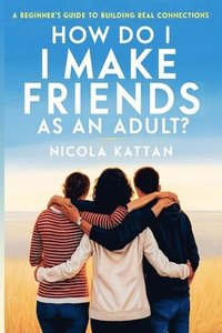bokomslag How Do I Make Friends as an Adult? A Beginner's Guide to Building Real Connections