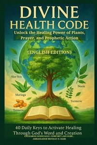 bokomslag DIVINE HEALTH CODE - 40 Daily Keys to Activate Healing Through God's Word and Creation: Unlock the Healing Power of Plants, Prayer, and Prophetic Acti